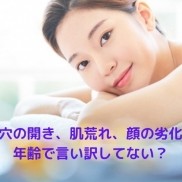 その毛穴の開き、肌荒れ、顔の劣化・・・ 年齢で...